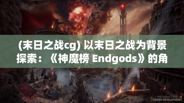 (末日之战cg) 以末日之战为背景探索：《神魔榜 Endgods》的角色扮演与战略深度分析